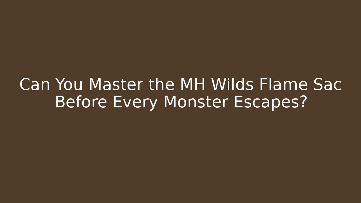 Can You Master the MH Wilds Flame Sac Before Every Monster Escapes?