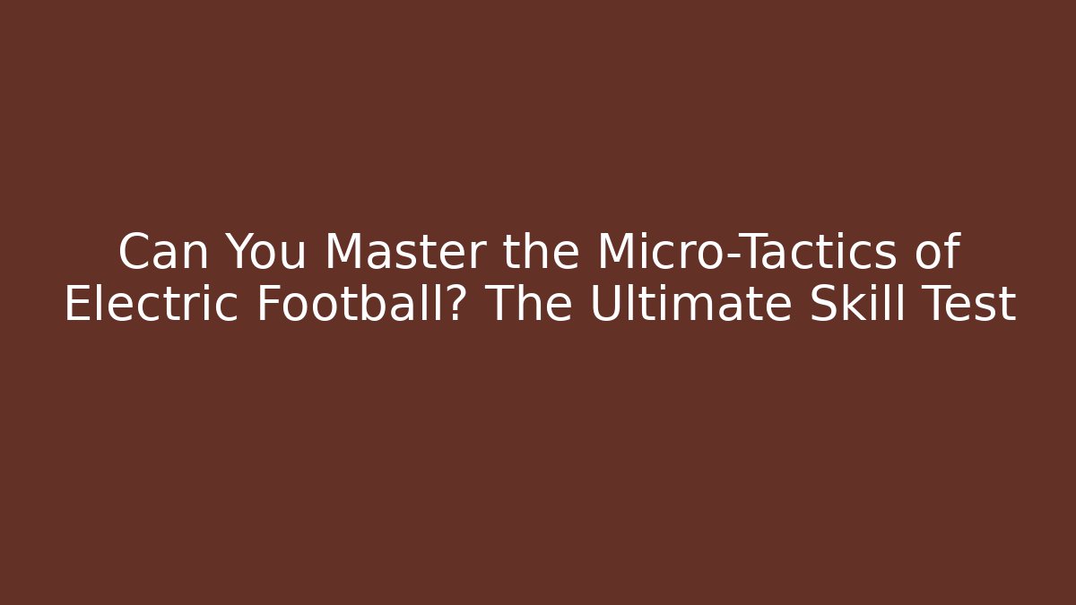 Can You Master the Micro-Tactics of Electric Football? The Ultimate Skill Test