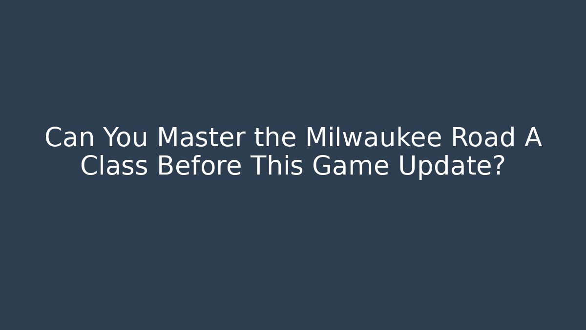 Can You Master the Milwaukee Road A Class Before This Game Update?