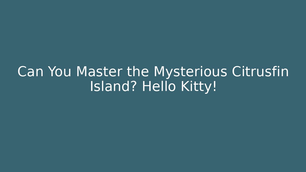 Can You Master the Mysterious Citrusfin Island? Hello Kitty!