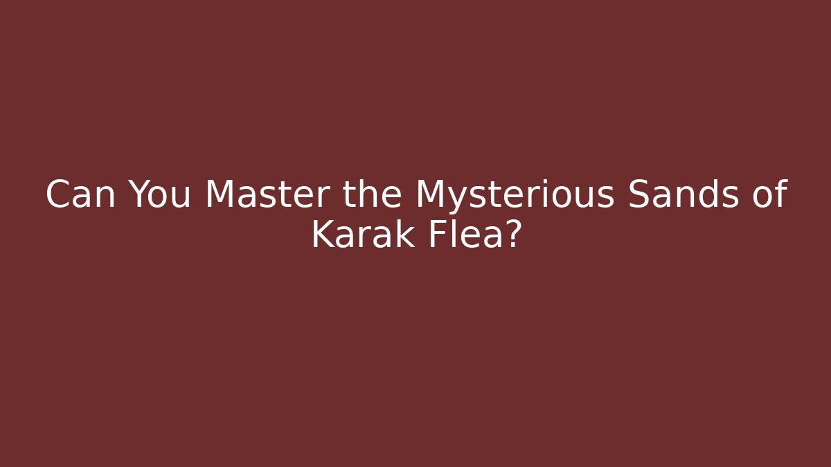 Can You Master the Mysterious Sands of Karak Flea? - Critter Realm