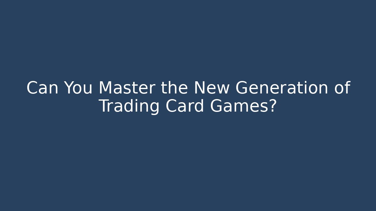 Can You Master the New Generation of Trading Card Games?