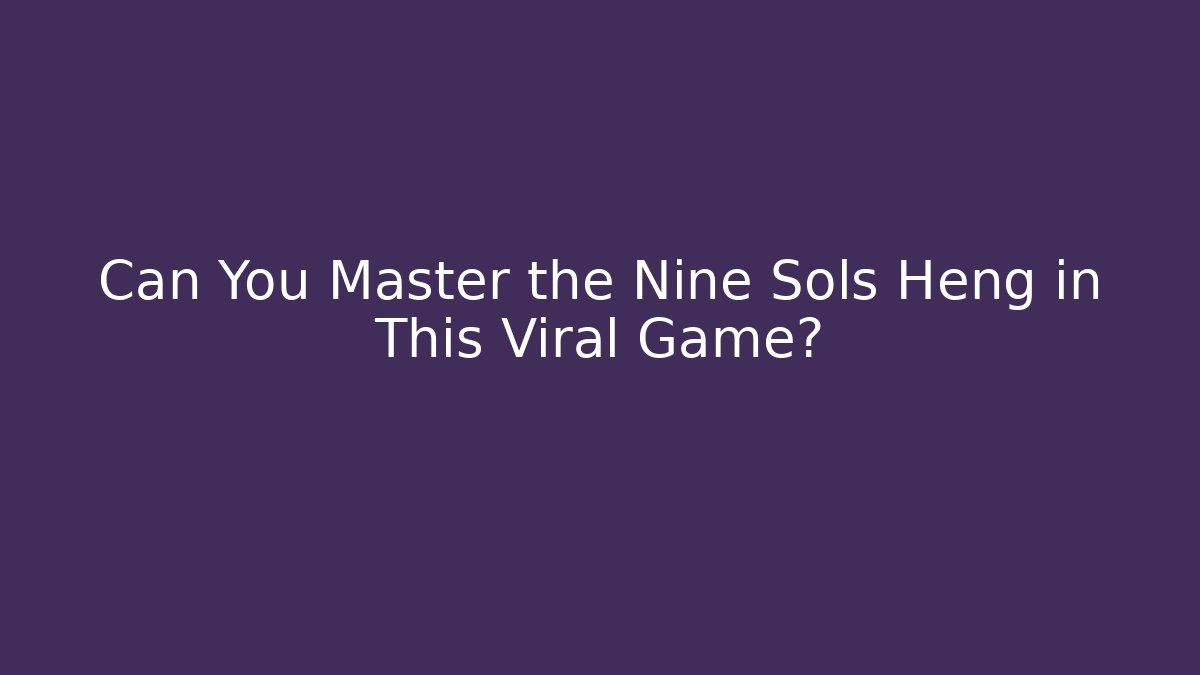 Can You Master the Nine Sols Heng in This Viral Game?