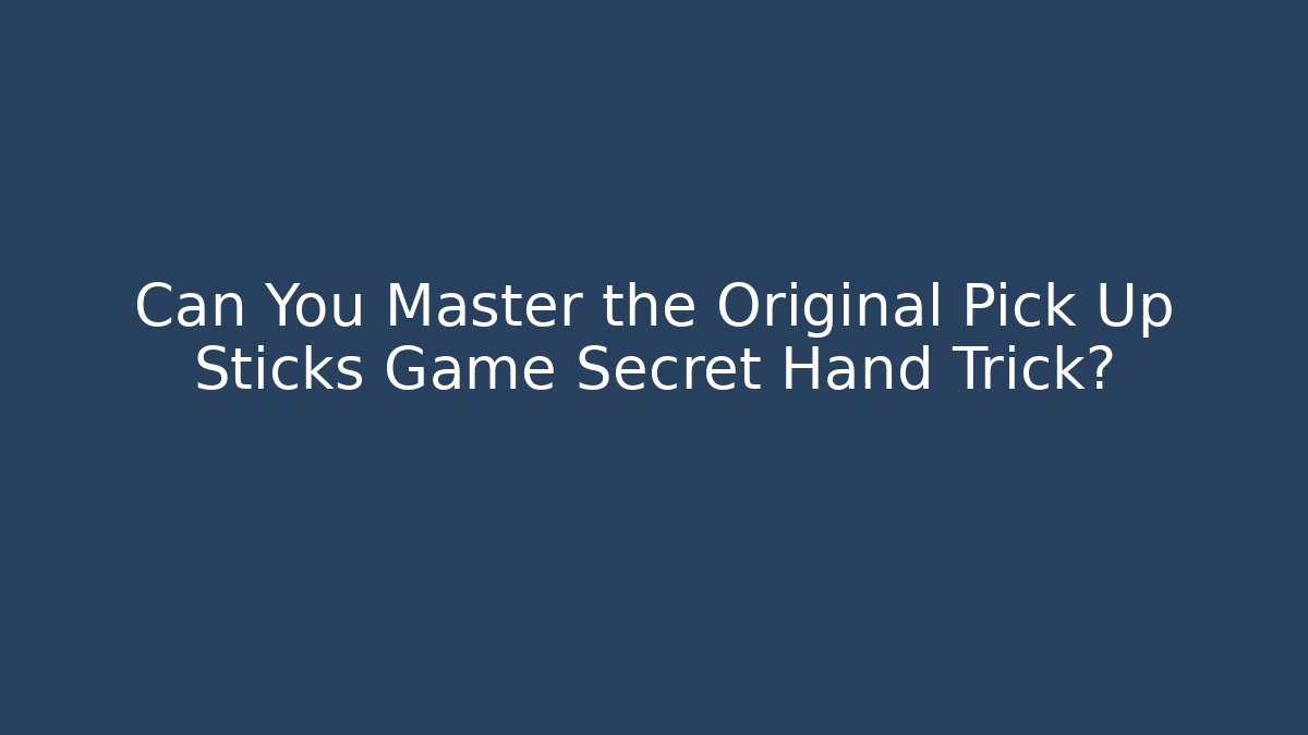 Can You Master the Original Pick Up Sticks Game Secret Hand Trick?