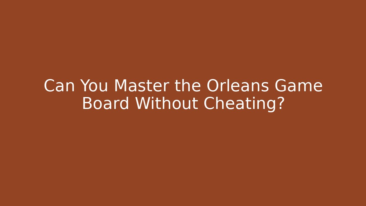 Can You Master the Orleans Game Board Without Cheating?