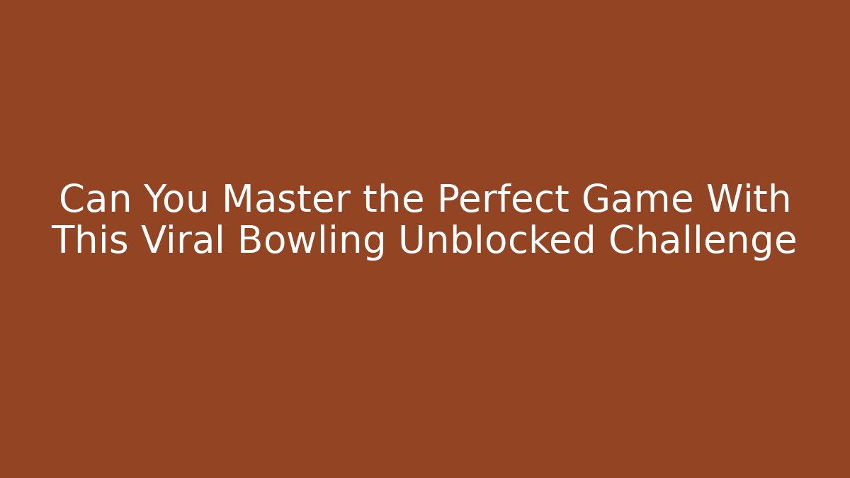 Can You Master the Perfect Game With This Viral Bowling Unblocked Challenge