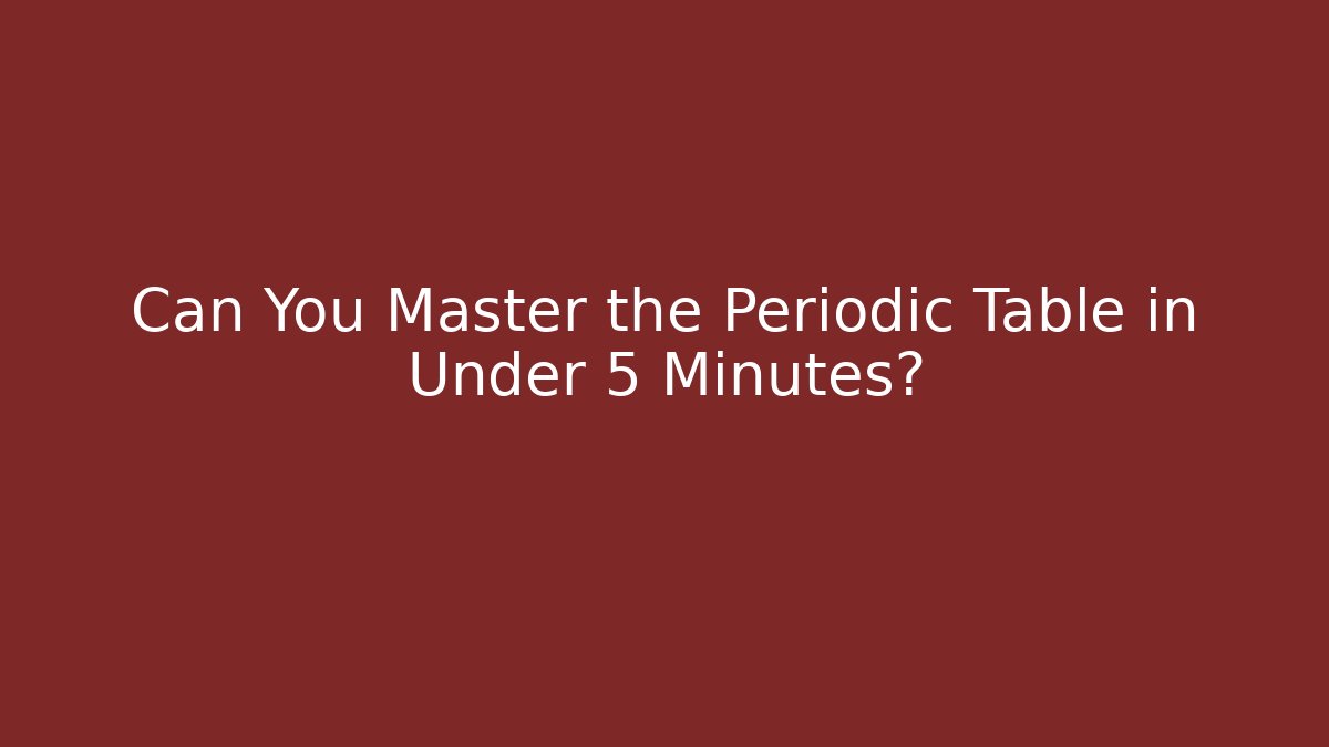 Can You Master the Periodic Table in Under 5 Minutes?