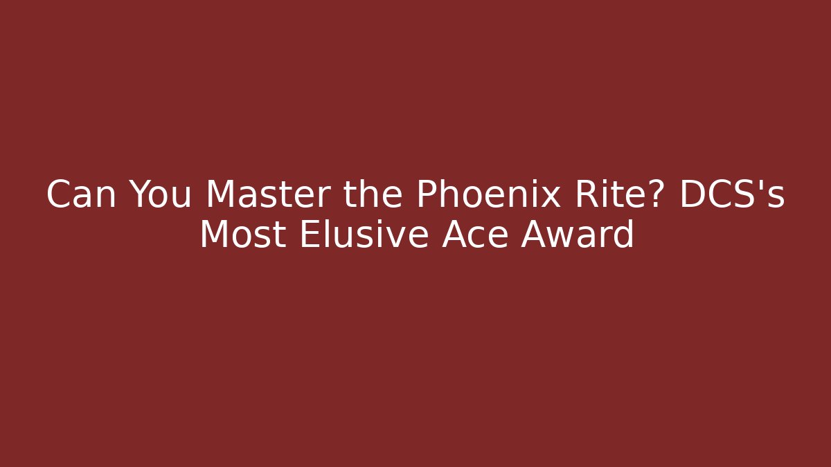 Can You Master the Phoenix Rite? DCS's Most Elusive Ace Award