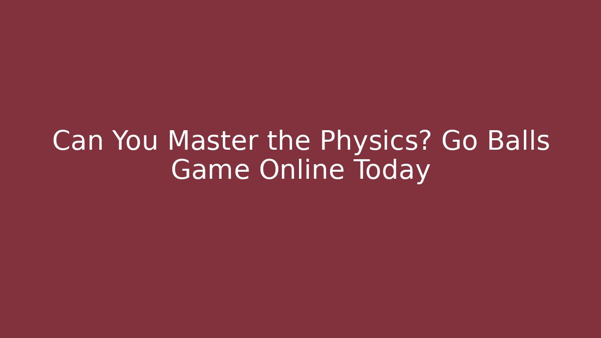 Can You Master the Physics? Go Balls Game Online Today - Critter Realm