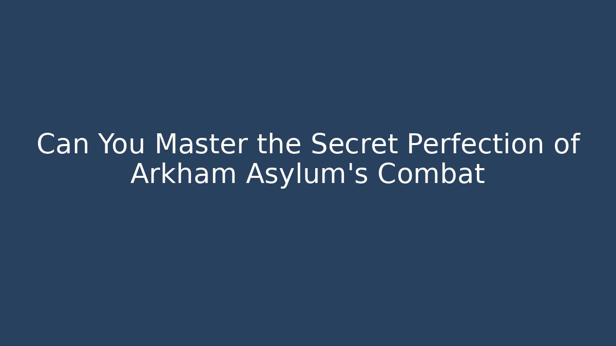 Can You Master the Secret Perfection of Arkham Asylum's Combat