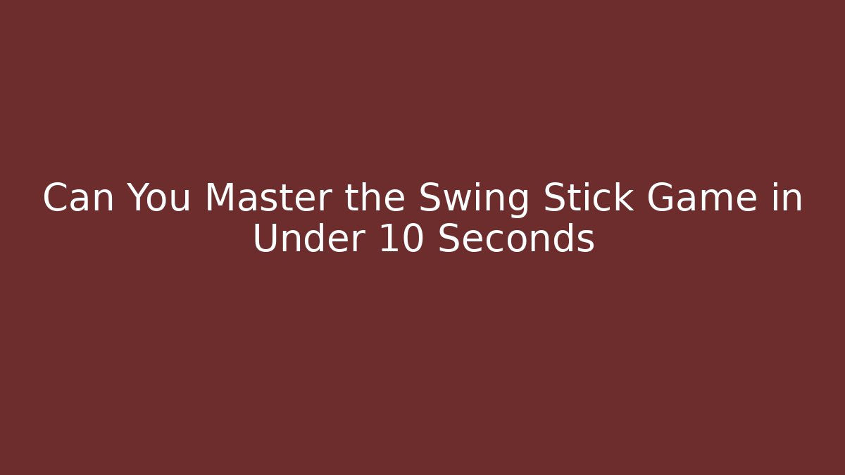 Can You Master the Swing Stick Game in Under 10 Seconds