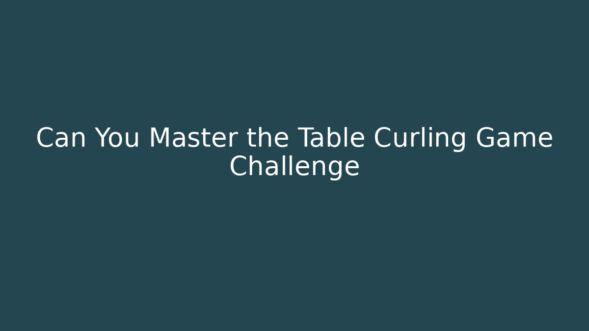 Can You Master the Table Curling Game Challenge