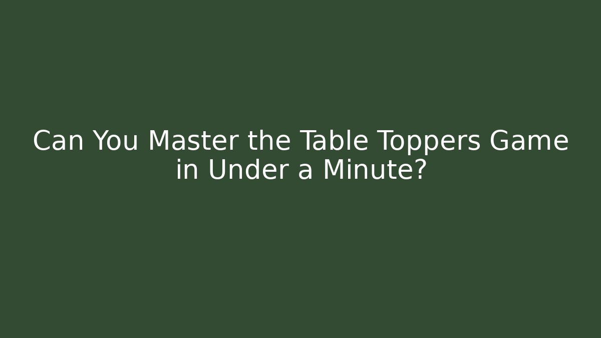 Can You Master the Table Toppers Game in Under a Minute?