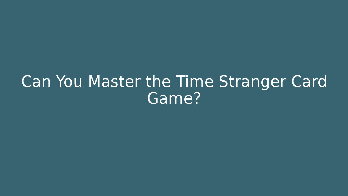 Can You Master the Time Stranger Card Game?