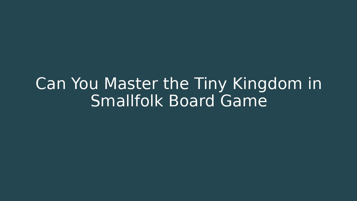 Can You Master the Tiny Kingdom in Smallfolk Board Game