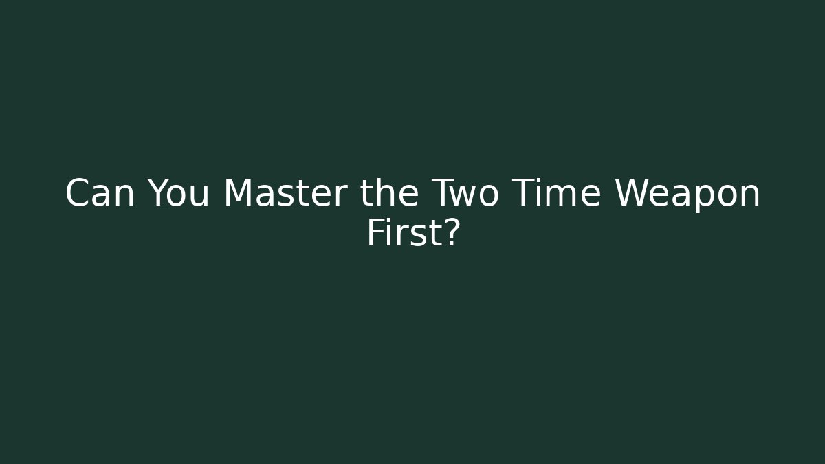 Can You Master the Two Time Weapon First?