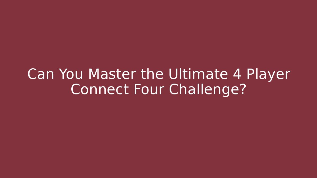 Can You Master the Ultimate 4 Player Connect Four Challenge?