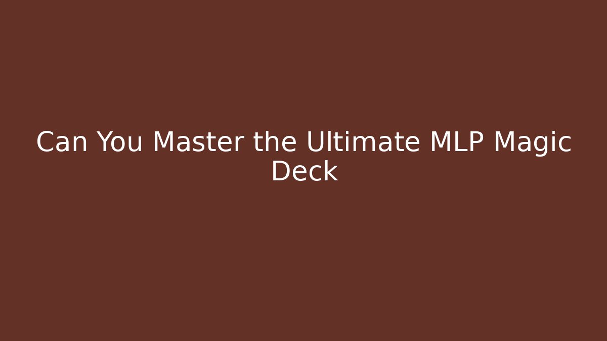 Can You Master the Ultimate MLP Magic Deck