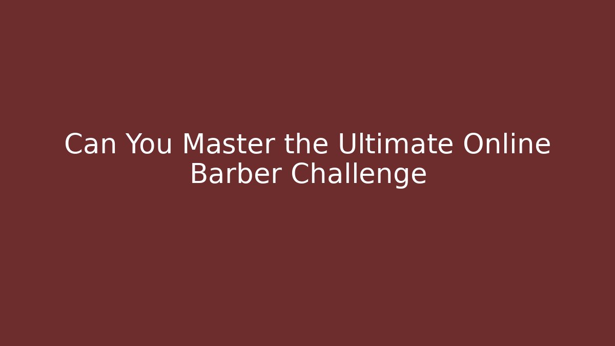 Can You Master the Ultimate Online Barber Challenge