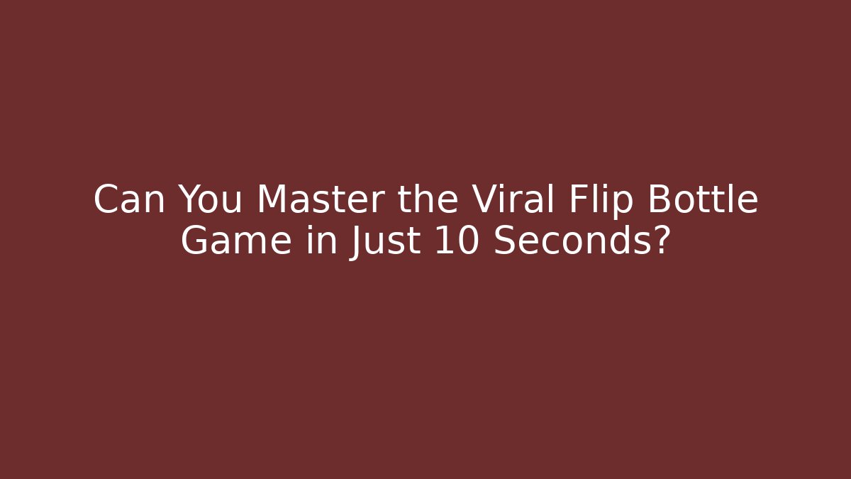 Can You Master the Viral Flip Bottle Game in Just 10 Seconds?