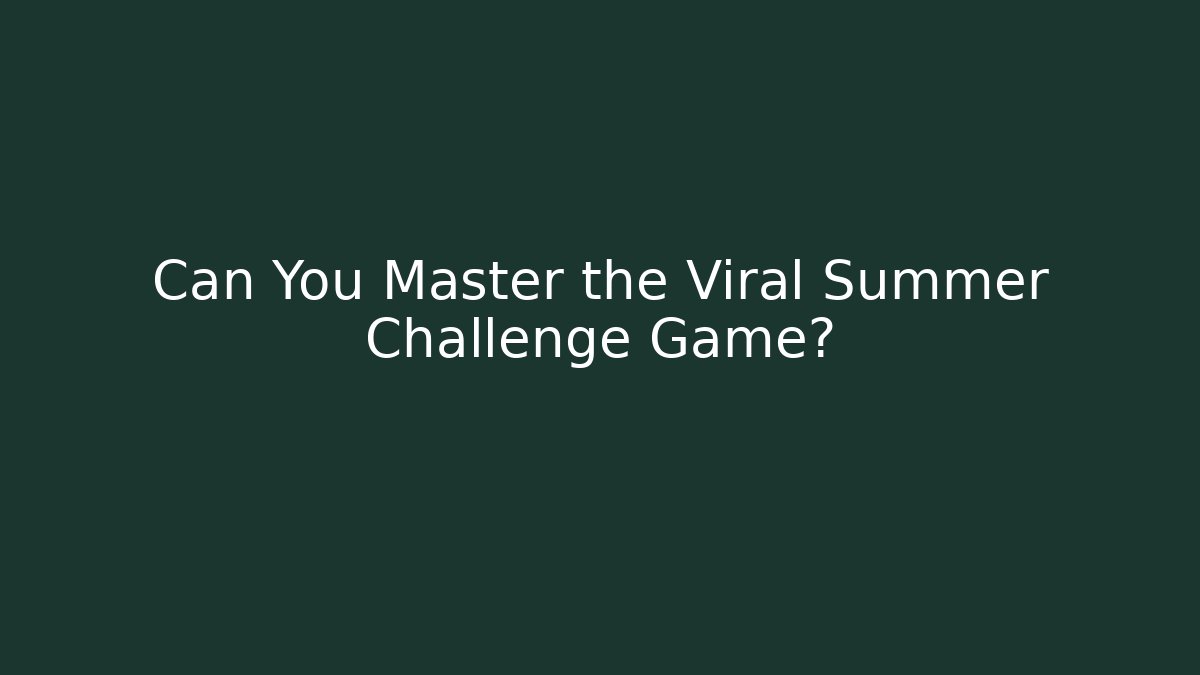 Can You Master the Viral Summer Challenge Game?