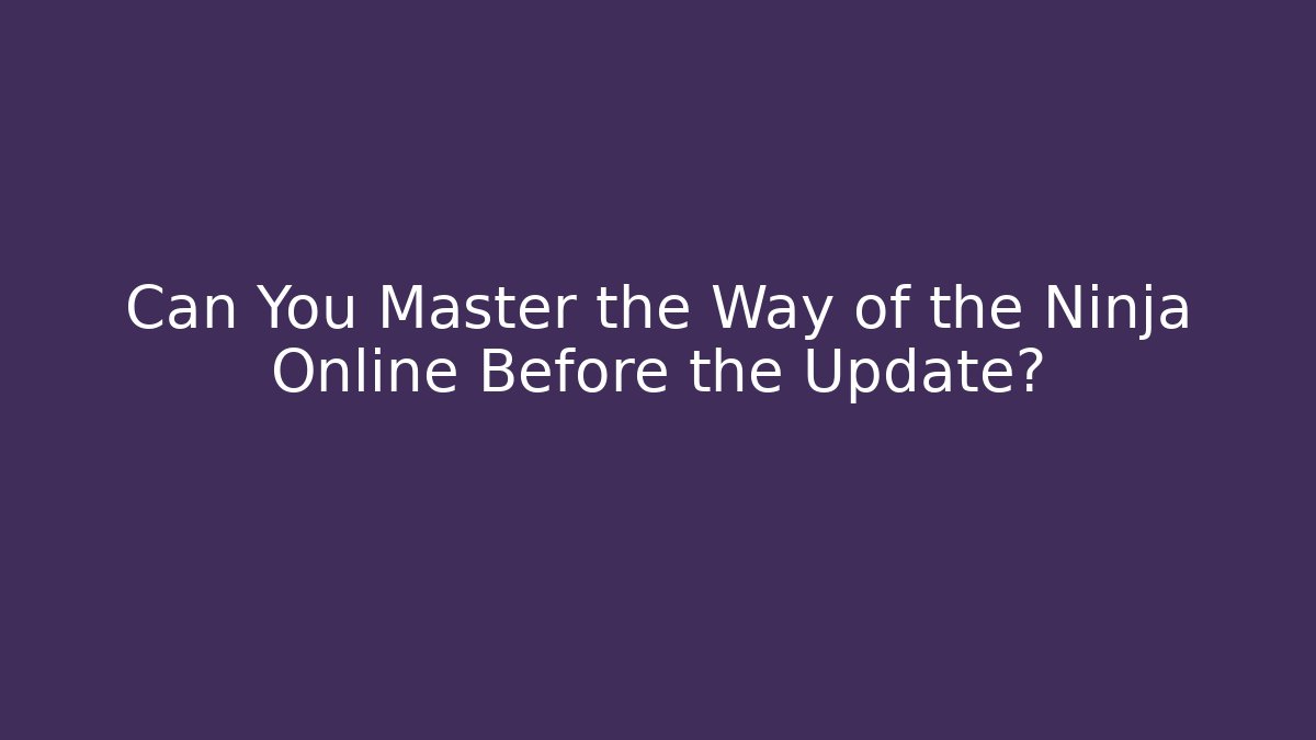 Can You Master the Way of the Ninja Online Before the Update?