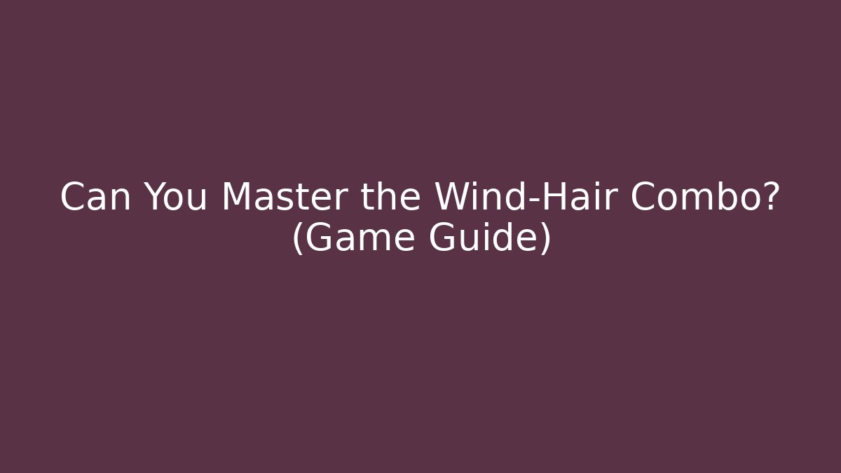 Can You Master the Wind-Hair Combo? (Game Guide)