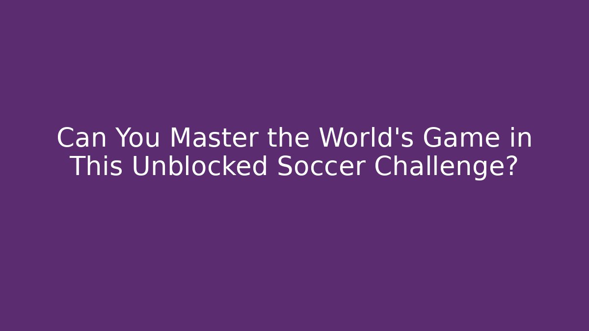 Can You Master the World's Game in This Unblocked Soccer Challenge?