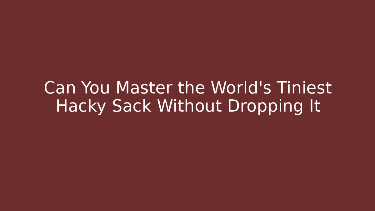 Can You Master the World's Tiniest Hacky Sack Without Dropping It