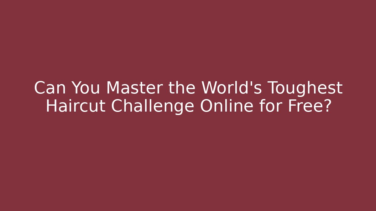 Can You Master the World's Toughest Haircut Challenge Online for Free?