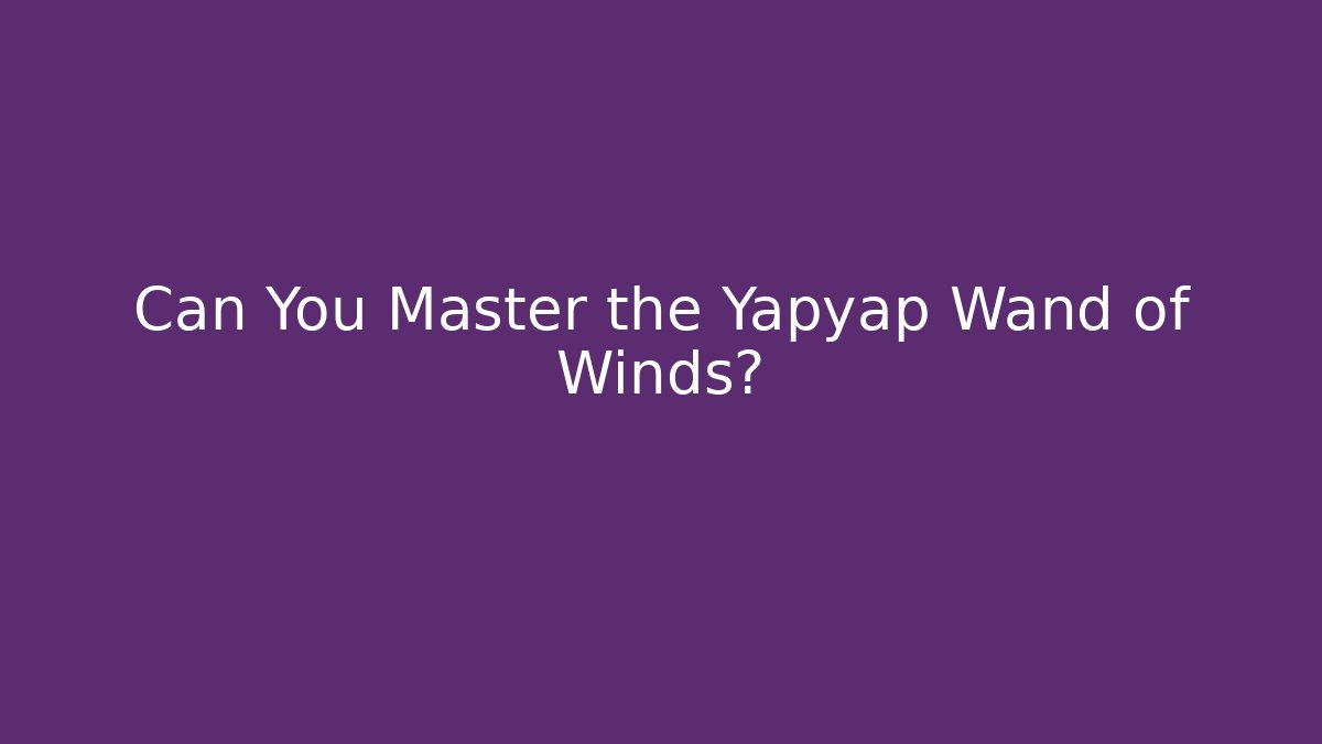 Can You Master the Yapyap Wand of Winds?