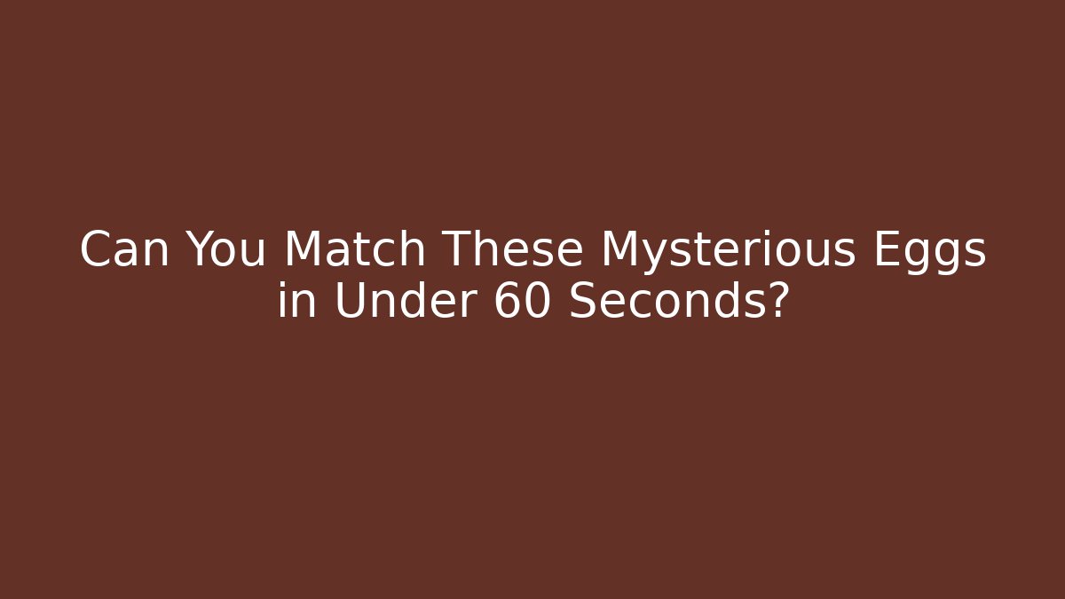 Can You Match These Mysterious Eggs in Under 60 Seconds?