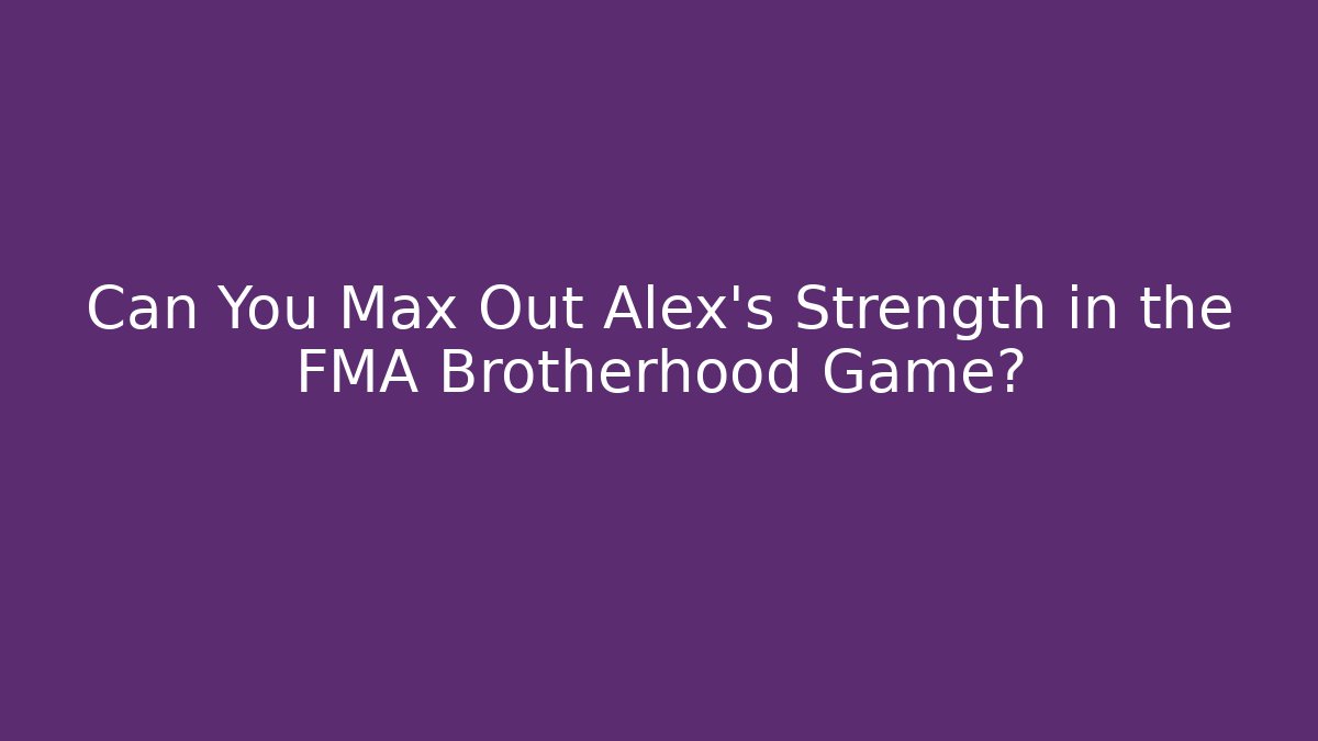 Can You Max Out Alex's Strength in the FMA Brotherhood Game?