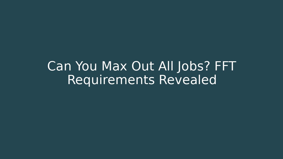 Can You Max Out All Jobs? FFT Requirements Revealed