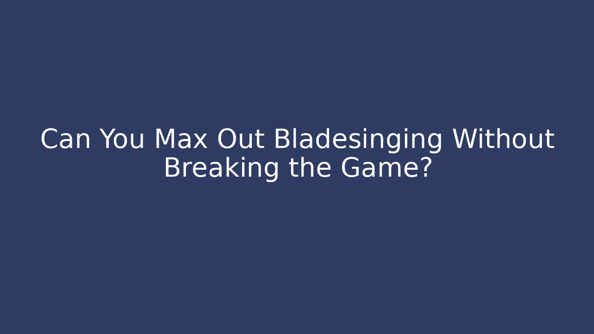 Can You Max Out Bladesinging Without Breaking the Game?