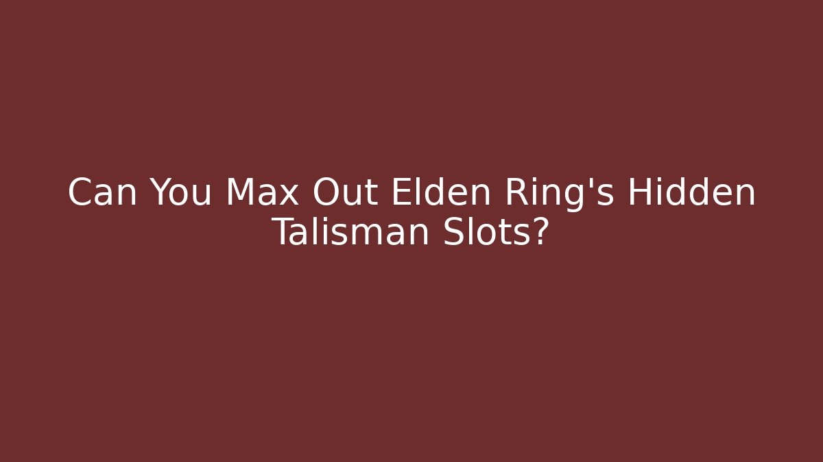Can You Max Out Elden Ring's Hidden Talisman Slots? - Critter Realm