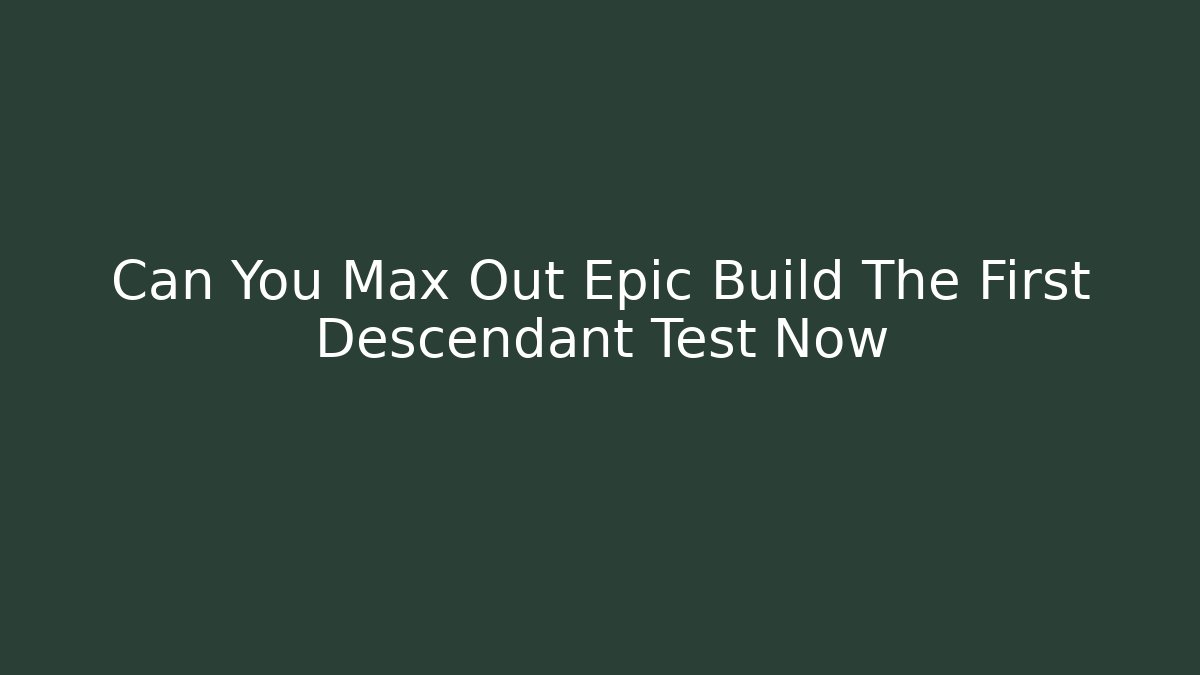 Can You Max Out Epic Build The First Descendant Test Now - Critter Realm
