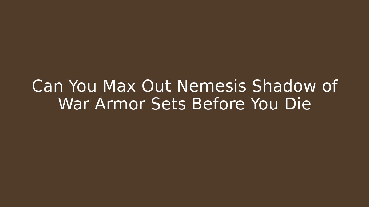 Can You Max Out Nemesis Shadow of War Armor Sets Before You Die