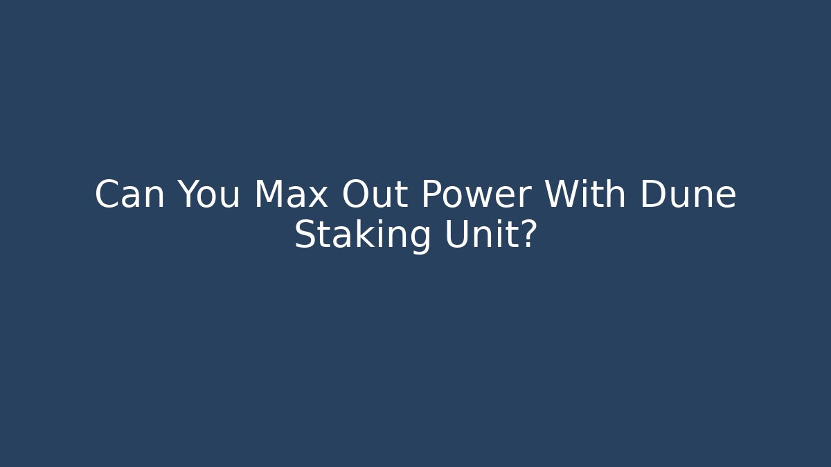 Can You Max Out Power With Dune Staking Unit?