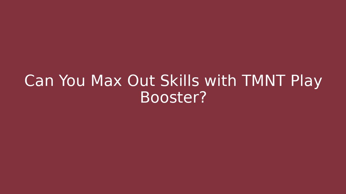 Can You Max Out Skills with TMNT Play Booster?