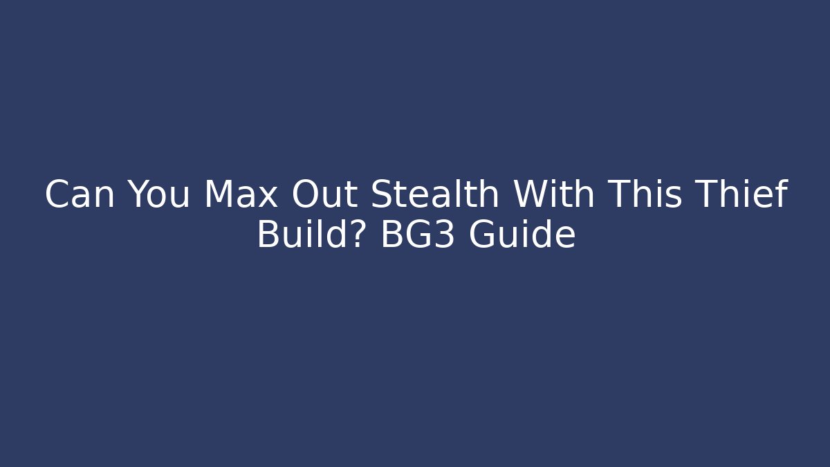 Can You Max Out Stealth With This Thief Build? BG3 Guide