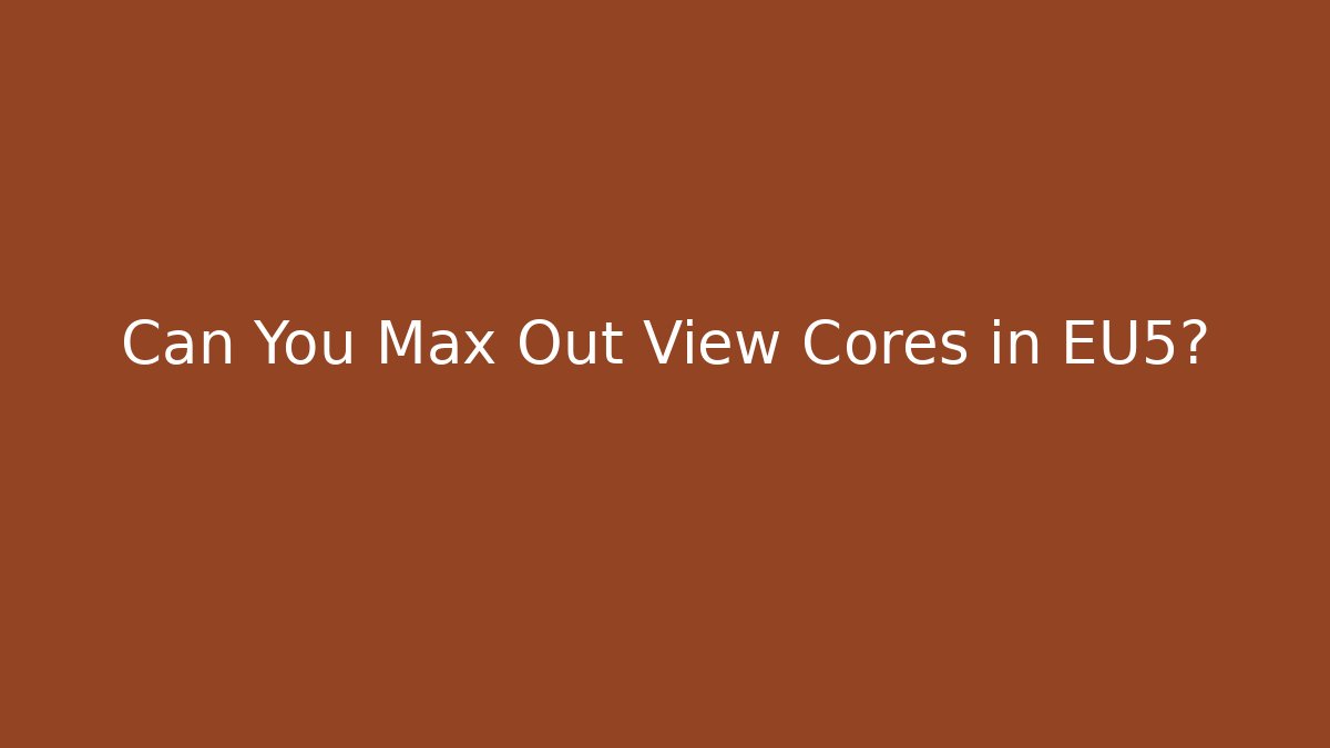 Can You Max Out View Cores in EU5?