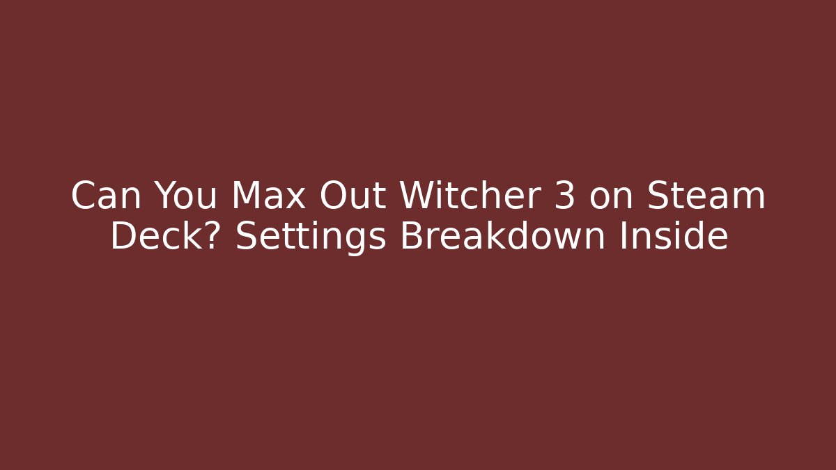 Can You Max Out Witcher 3 on Steam Deck? Settings Breakdown Inside
