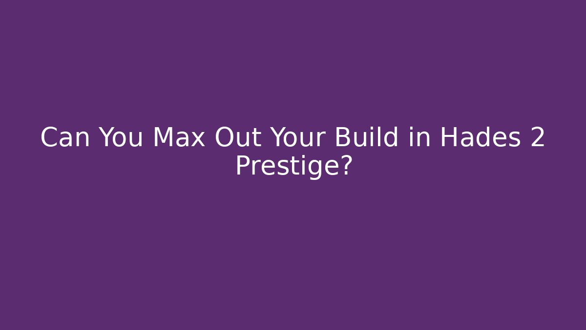 Can You Max Out Your Build in Hades 2 Prestige?