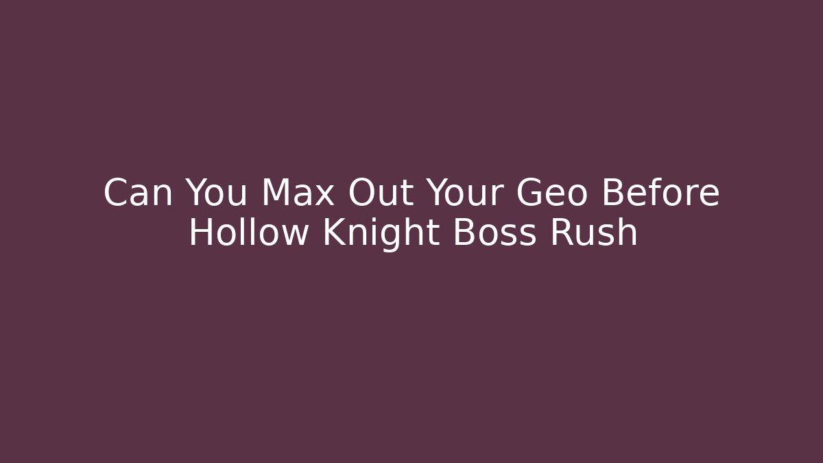 Can You Max Out Your Geo Before Hollow Knight Boss Rush