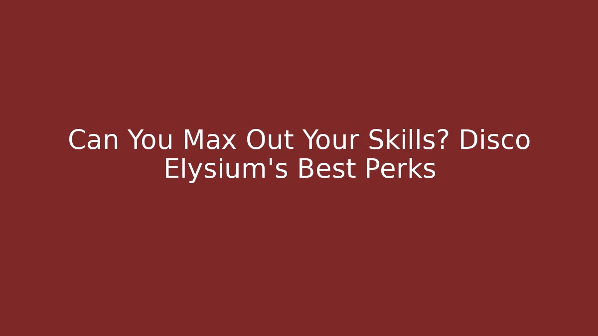 Can You Max Out Your Skills? Disco Elysium's Best Perks