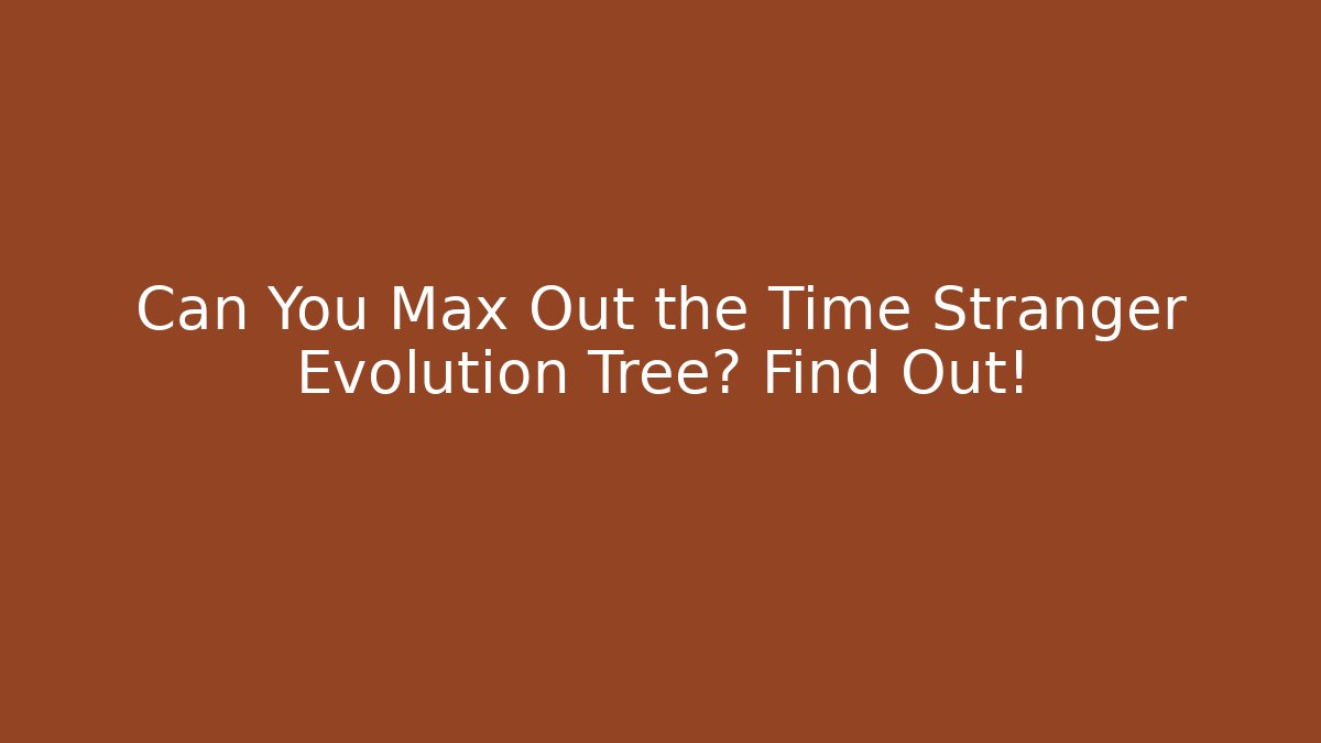 Can You Max Out the Time Stranger Evolution Tree? Find Out!