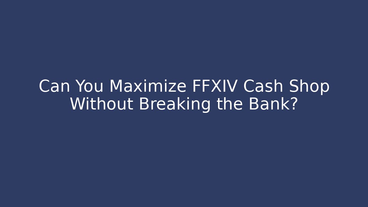 Can You Maximize FFXIV Cash Shop Without Breaking the Bank?