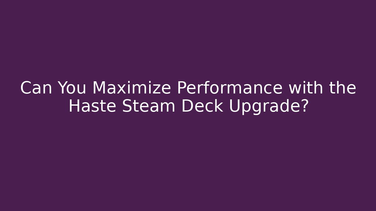 Can You Maximize Performance with the Haste Steam Deck Upgrade? - Critter Realm