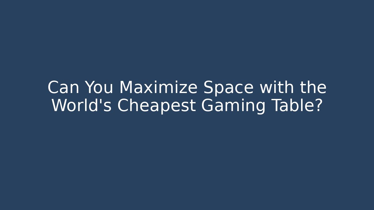 Can You Maximize Space with the World's Cheapest Gaming Table?